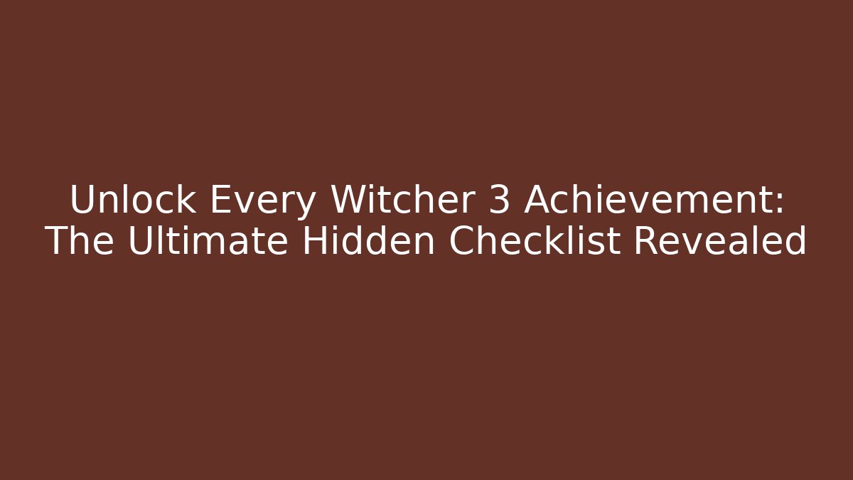 Unlock Every Witcher 3 Achievement: The Ultimate Hidden Checklist Revealed