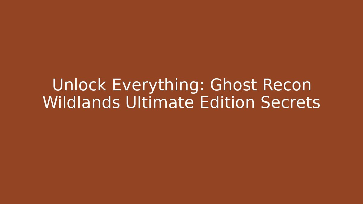 Unlock Everything: Ghost Recon Wildlands Ultimate Edition Secrets