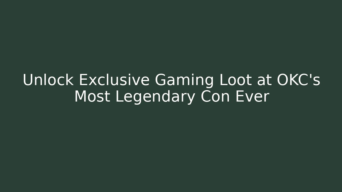 Unlock Exclusive Gaming Loot at OKC's Most Legendary Con Ever