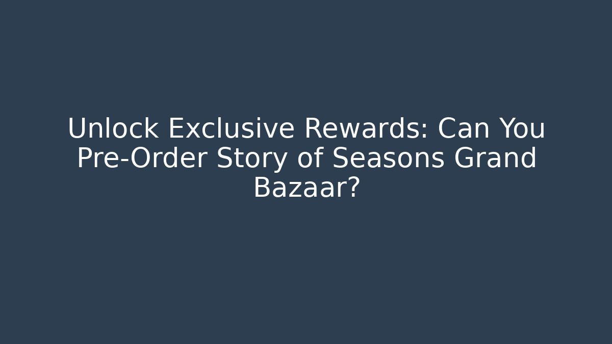 Unlock Exclusive Rewards: Can You Pre-Order Story of Seasons Grand Bazaar?