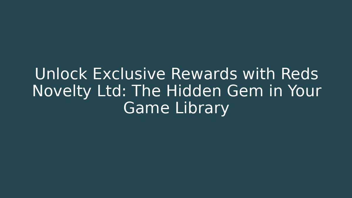 Unlock Exclusive Rewards with Reds Novelty Ltd: The Hidden Gem in Your Game Library