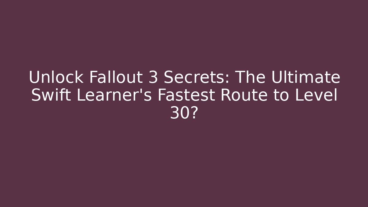 Unlock Fallout 3 Secrets: The Ultimate Swift Learner's Fastest Route to Level 30?
