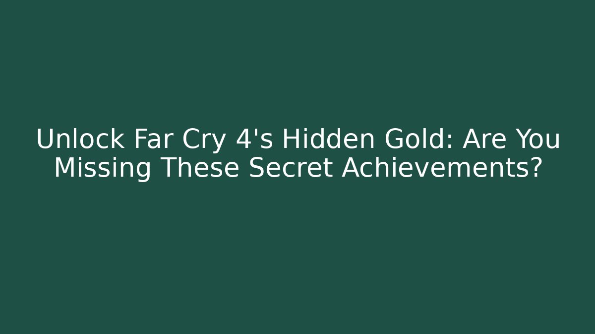 Unlock Far Cry 4's Hidden Gold: Are You Missing These Secret Achievements?