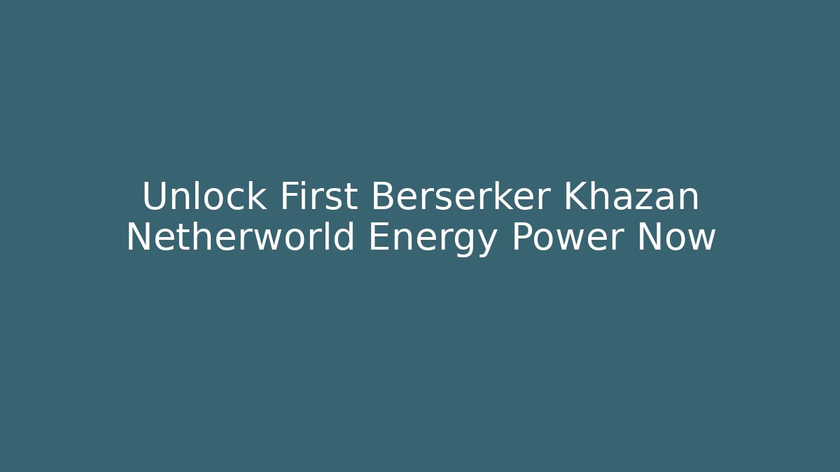 Unlock First Berserker Khazan Netherworld Energy Power Now