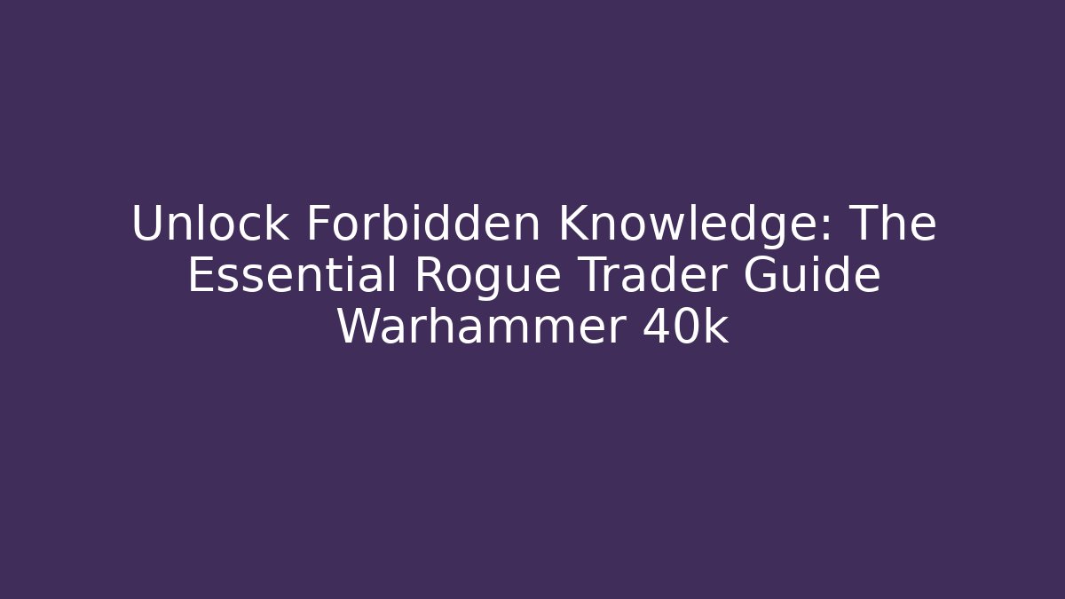 Unlock Forbidden Knowledge: The Essential Rogue Trader Guide Warhammer 40k