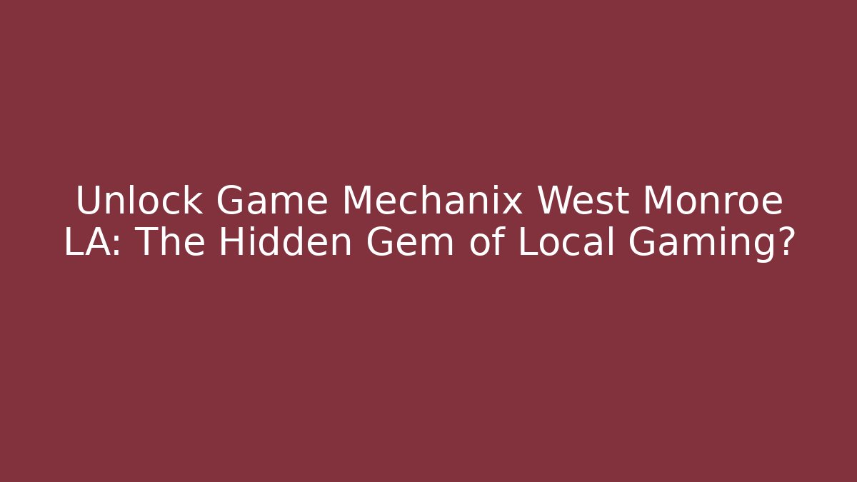 Unlock Game Mechanix West Monroe LA: The Hidden Gem of Local Gaming?