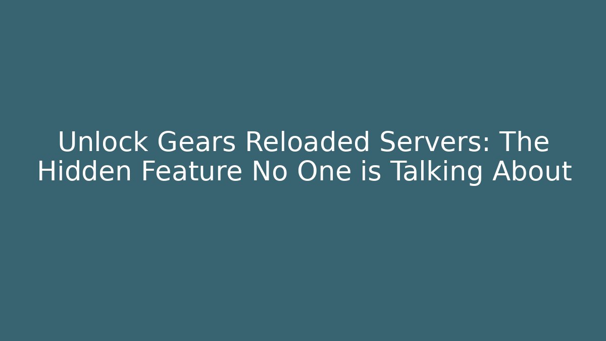Unlock Gears Reloaded Servers: The Hidden Feature No One is Talking About