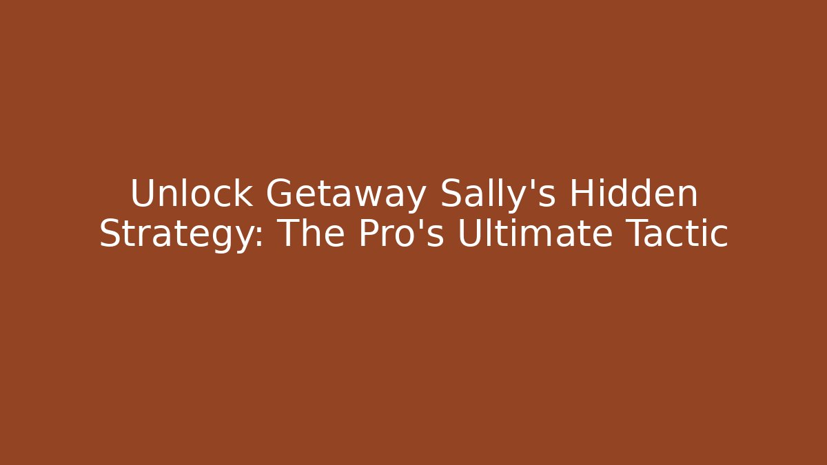 Unlock Getaway Sally's Hidden Strategy: The Pro's Ultimate Tactic