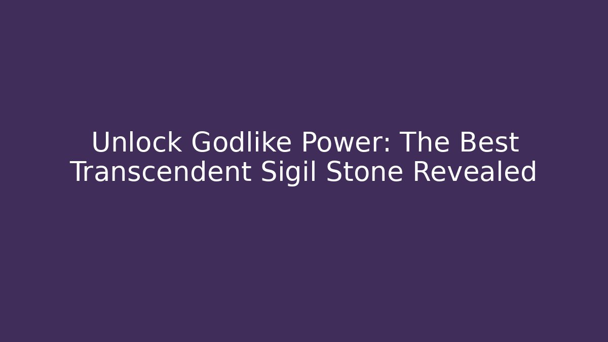 Unlock Godlike Power: The Best Transcendent Sigil Stone Revealed