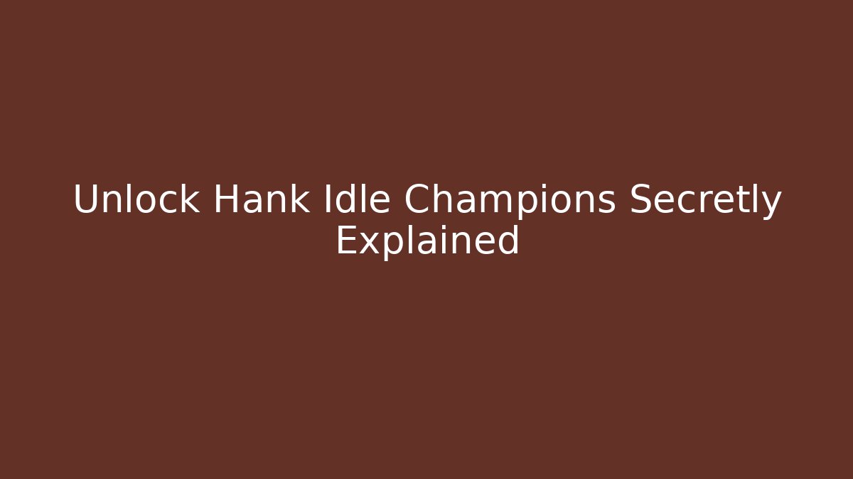 Unlock Hank Idle Champions Secretly Explained