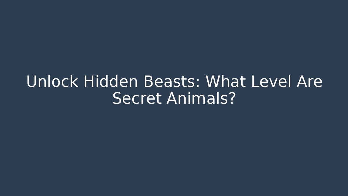 Unlock Hidden Beasts: What Level Are Secret Animals?