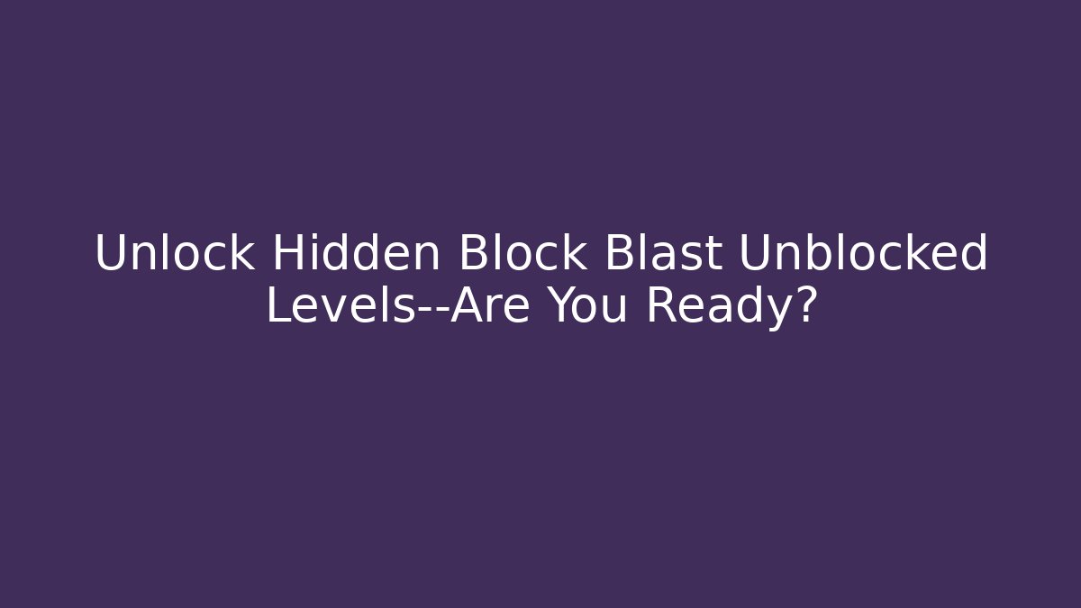 Unlock Hidden Block Blast Unblocked Levels—Are You Ready? - Sports History Weekly