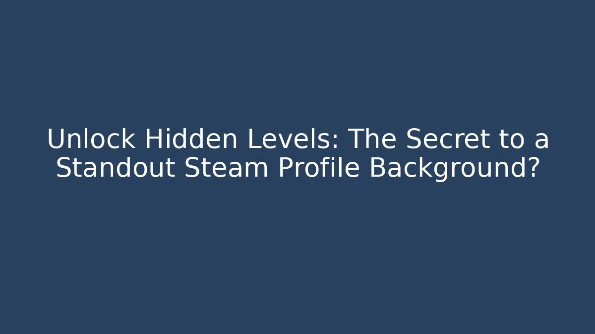 Unlock Hidden Levels: The Secret to a Standout Steam Profile Background?