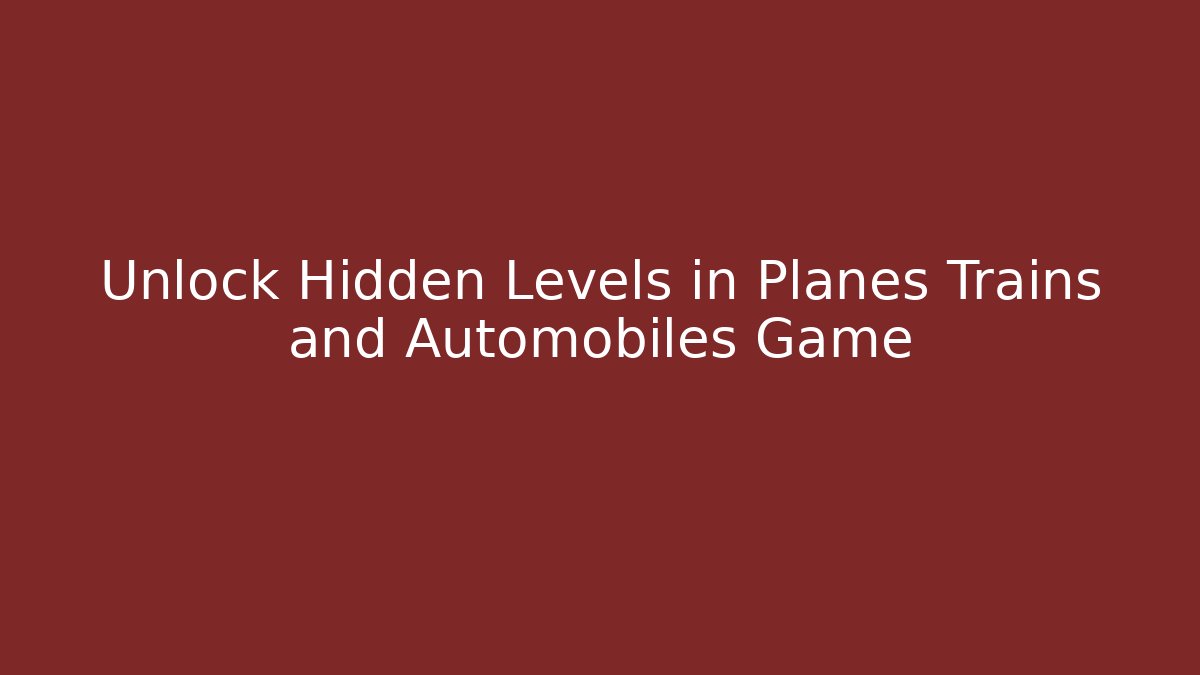 Unlock Hidden Levels in Planes Trains and Automobiles Game