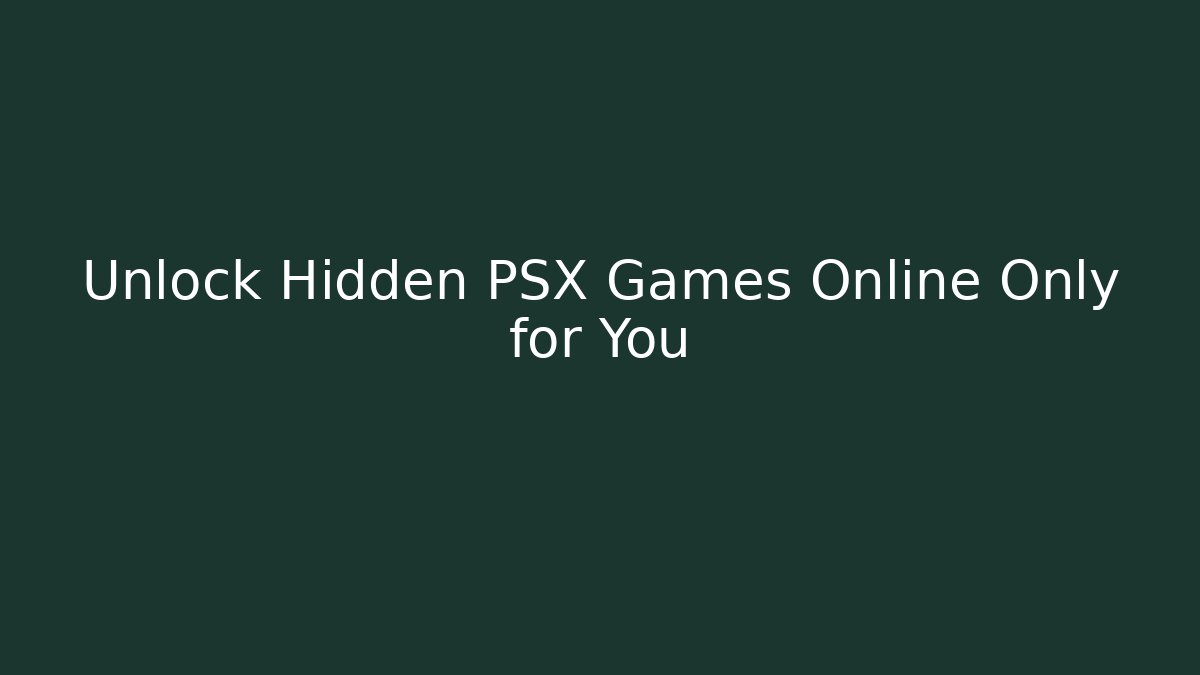 Unlock Hidden PSX Games Online Only for You