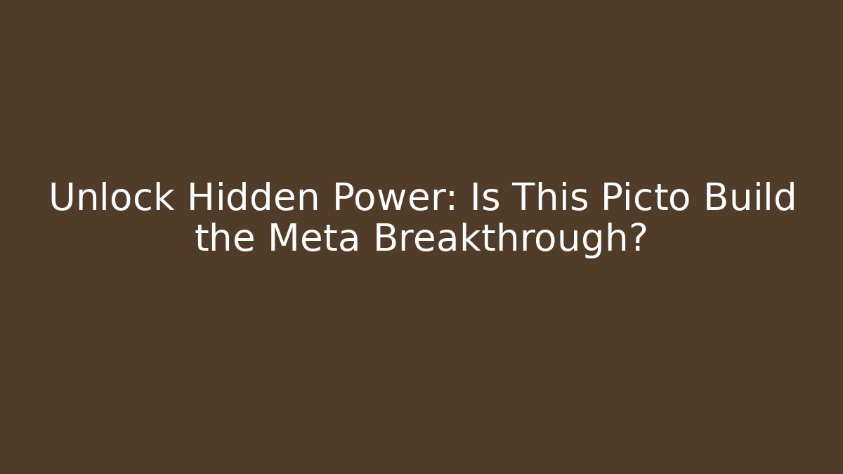 Unlock Hidden Power: Is This Picto Build the Meta Breakthrough?