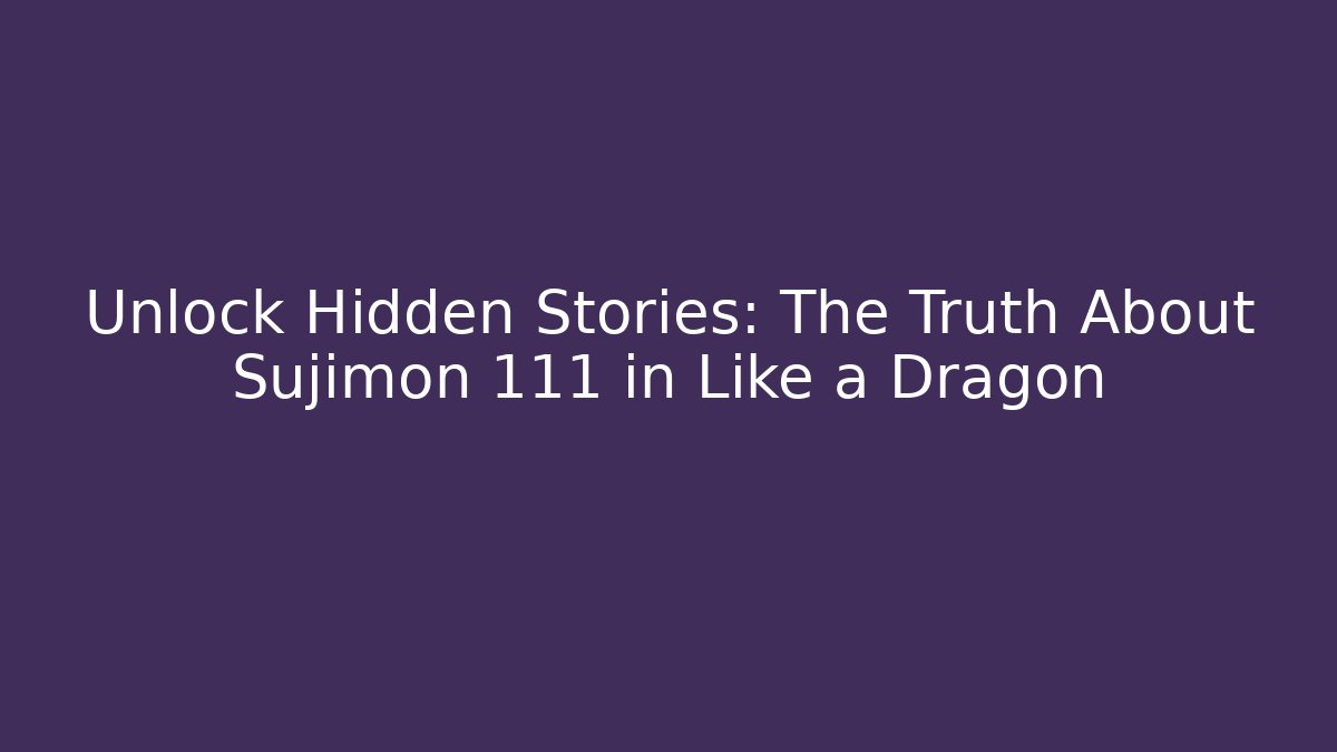 Unlock Hidden Stories: The Truth About Sujimon 111 in Like a Dragon