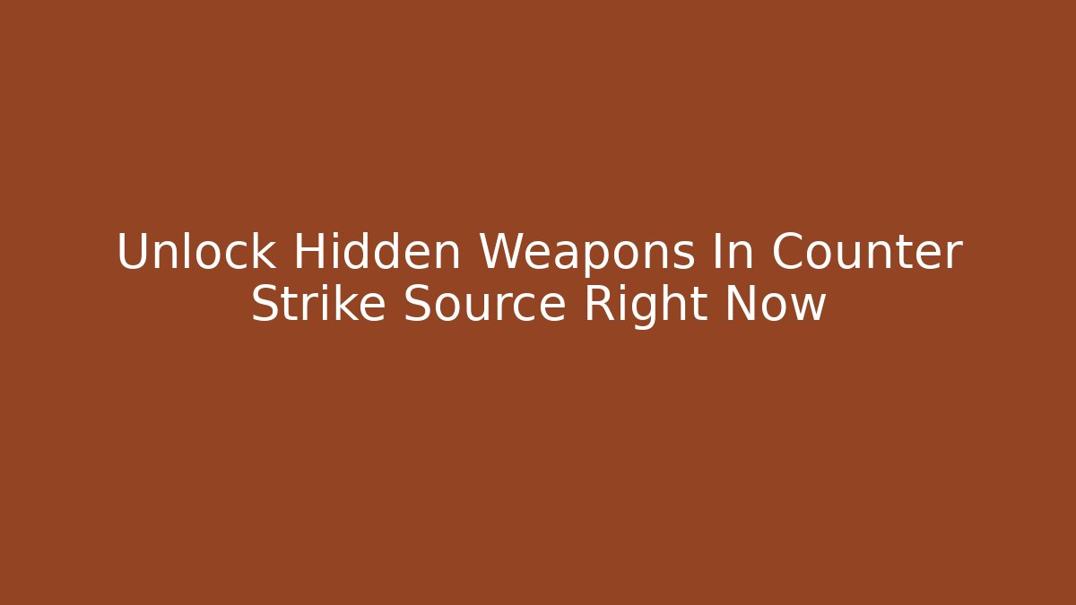 Unlock Hidden Weapons In Counter Strike Source Right Now