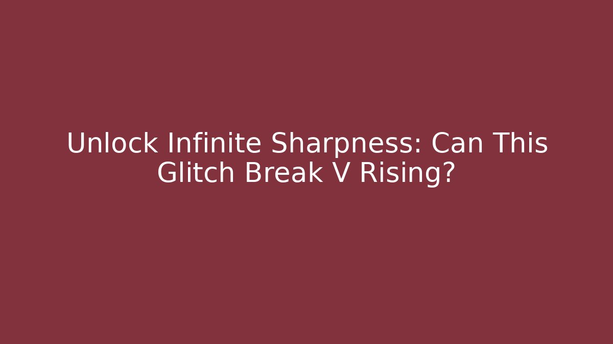 Unlock Infinite Sharpness: Can This Glitch Break V Rising?