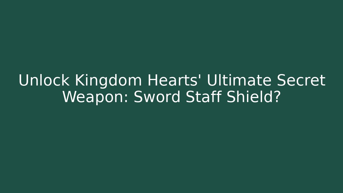 Unlock Kingdom Hearts' Ultimate Secret Weapon: Sword + Staff + Shield?