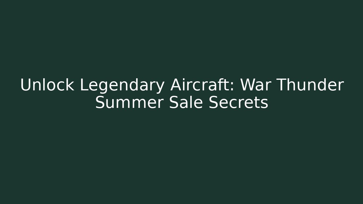 Unlock Legendary Aircraft: War Thunder Summer Sale Secrets
