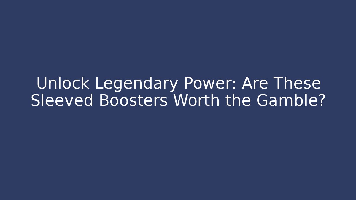 Unlock Legendary Power: Are These Sleeved Boosters Worth the Gamble? - Sports History Weekly