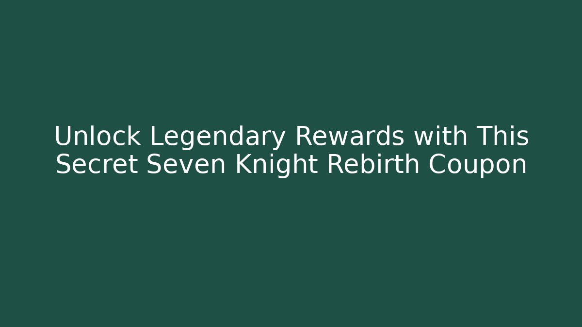 Unlock Legendary Rewards with This Secret Seven Knight Rebirth Coupon