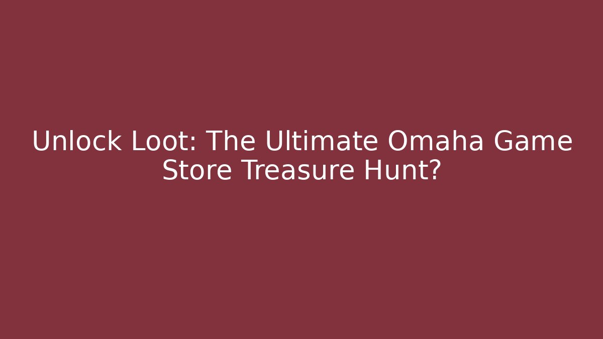 Unlock Loot: The Ultimate Omaha Game Store Treasure Hunt?