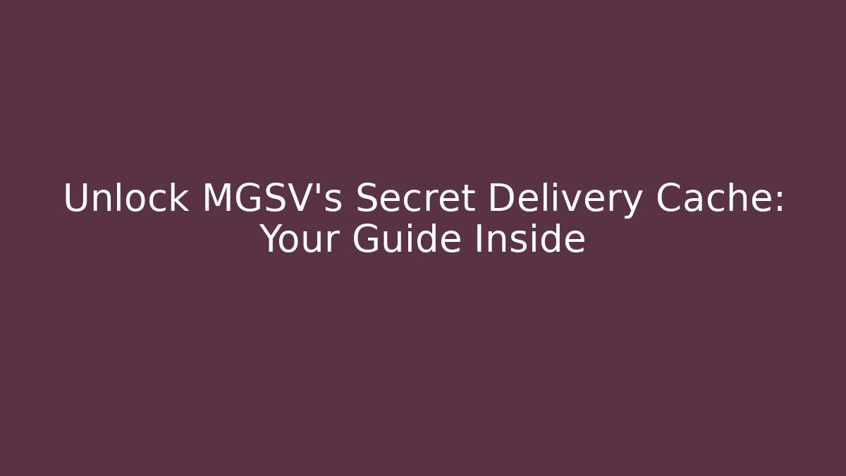 Unlock MGSV's Secret Delivery Cache: Your Guide Inside