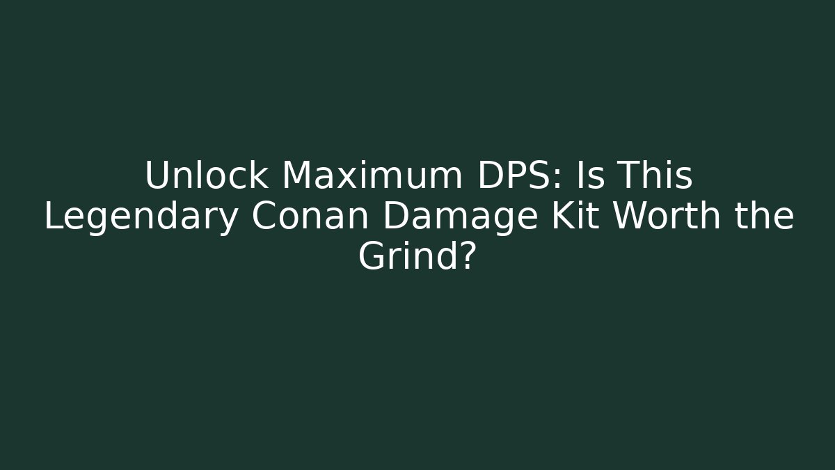 Unlock Maximum DPS: Is This Legendary Conan Damage Kit Worth the Grind?