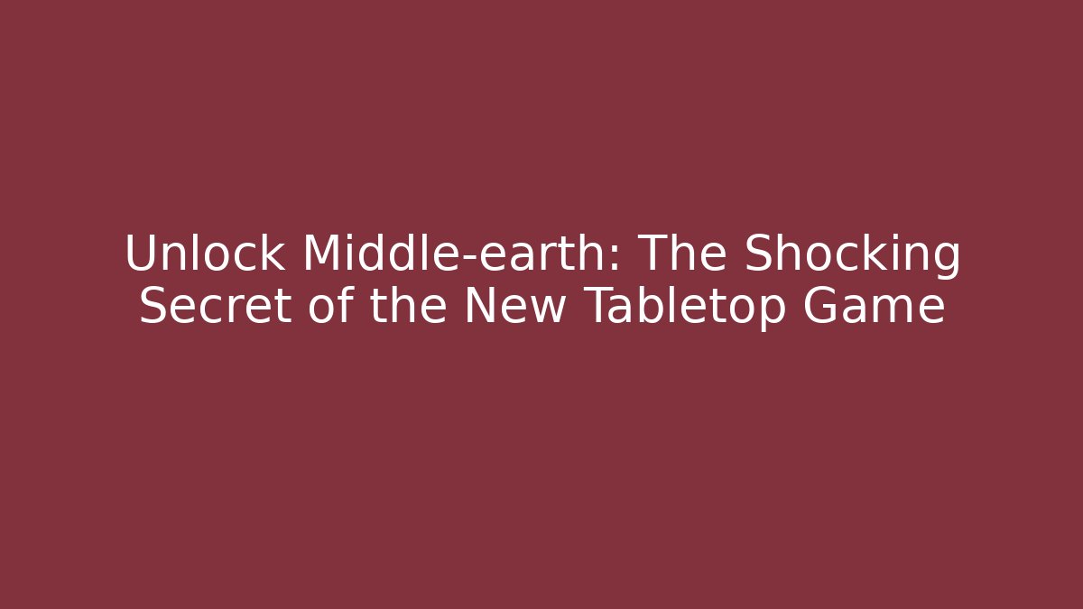 Unlock Middle-earth: The Shocking Secret of the New Tabletop Game