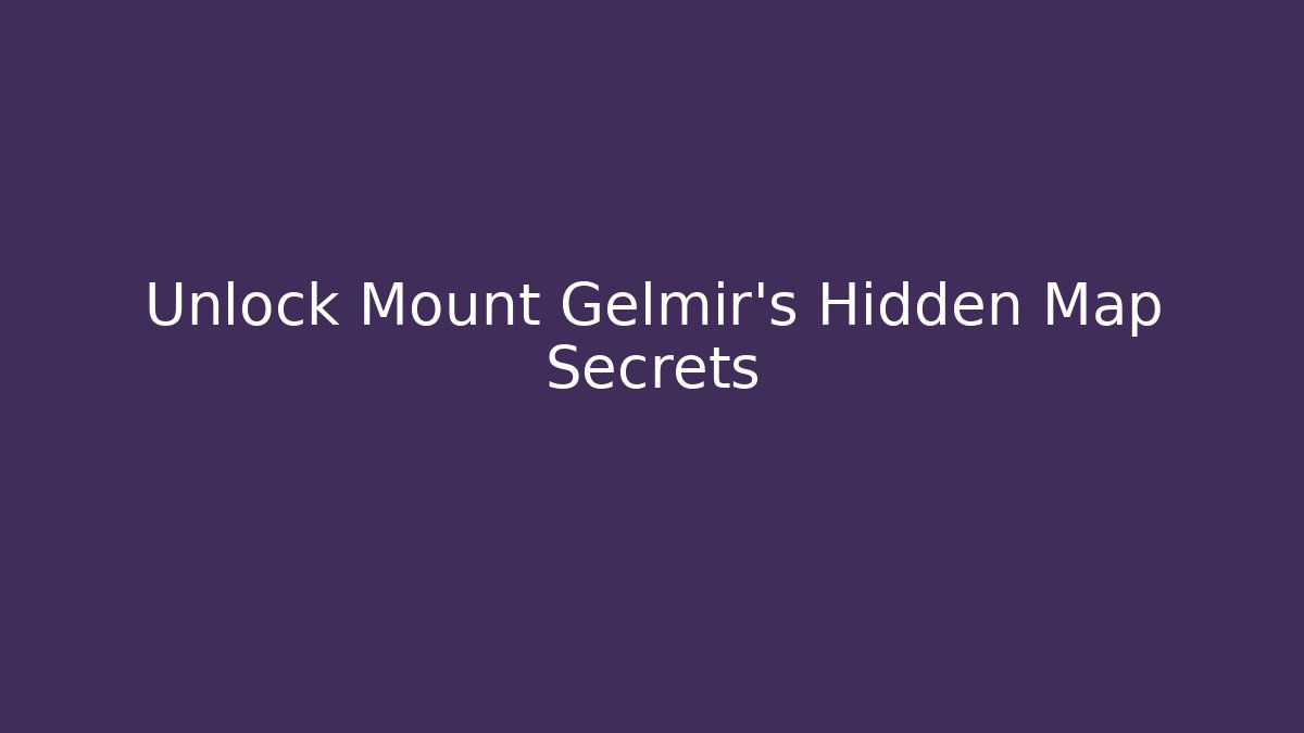 Unlock Mount Gelmir's Hidden Map Secrets