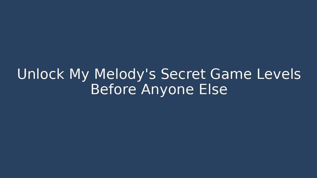 Unlock My Melody’s Secret Game Levels Before Anyone Else
