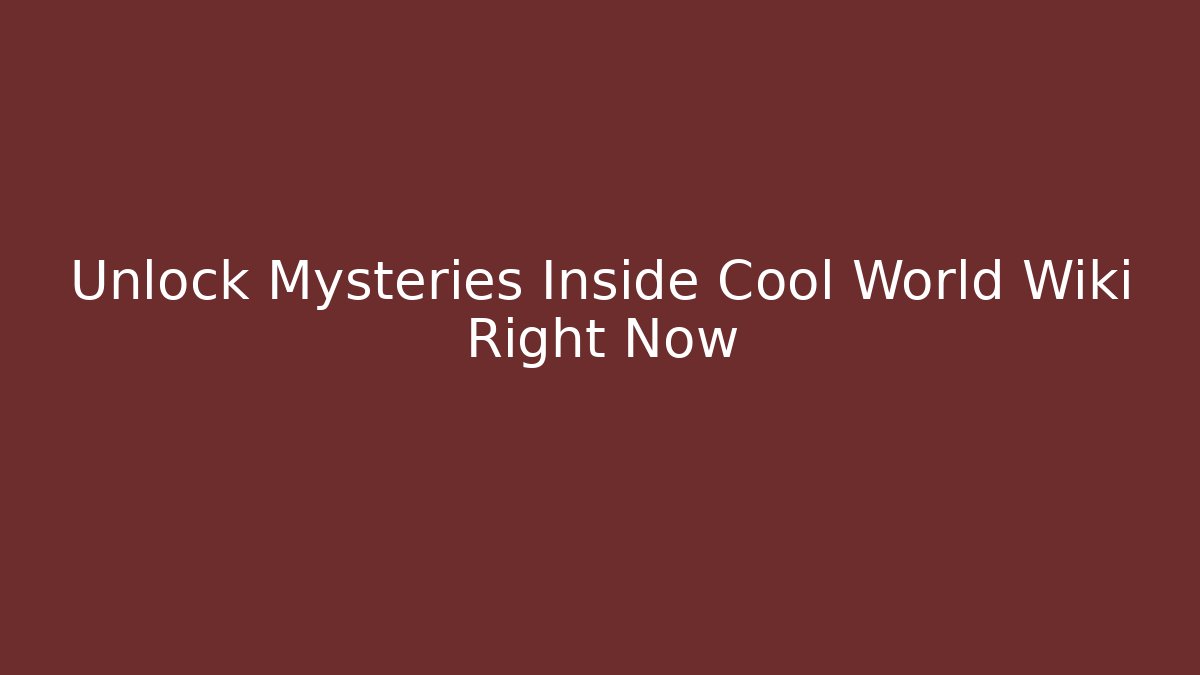 Unlock Mysteries Inside Cool World Wiki Right Now