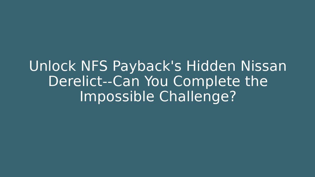 Unlock NFS Payback's Hidden Nissan Derelict—Can You Complete the Impossible Challenge?