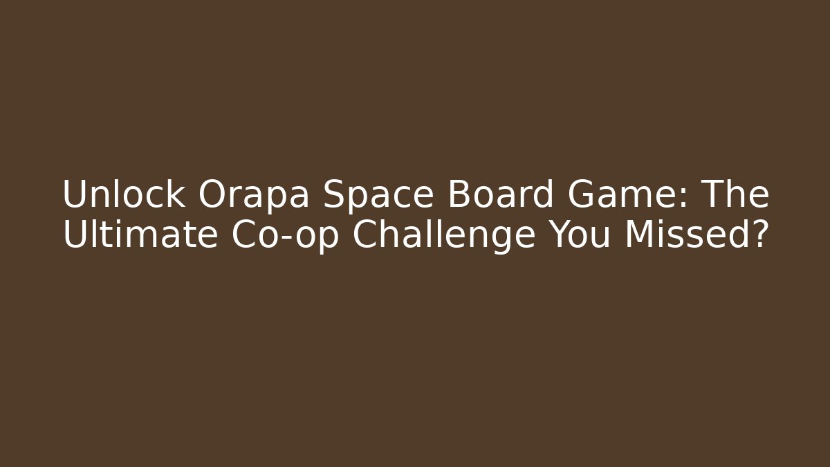 Unlock Orapa Space Board Game: The Ultimate Co-op Challenge You Missed?