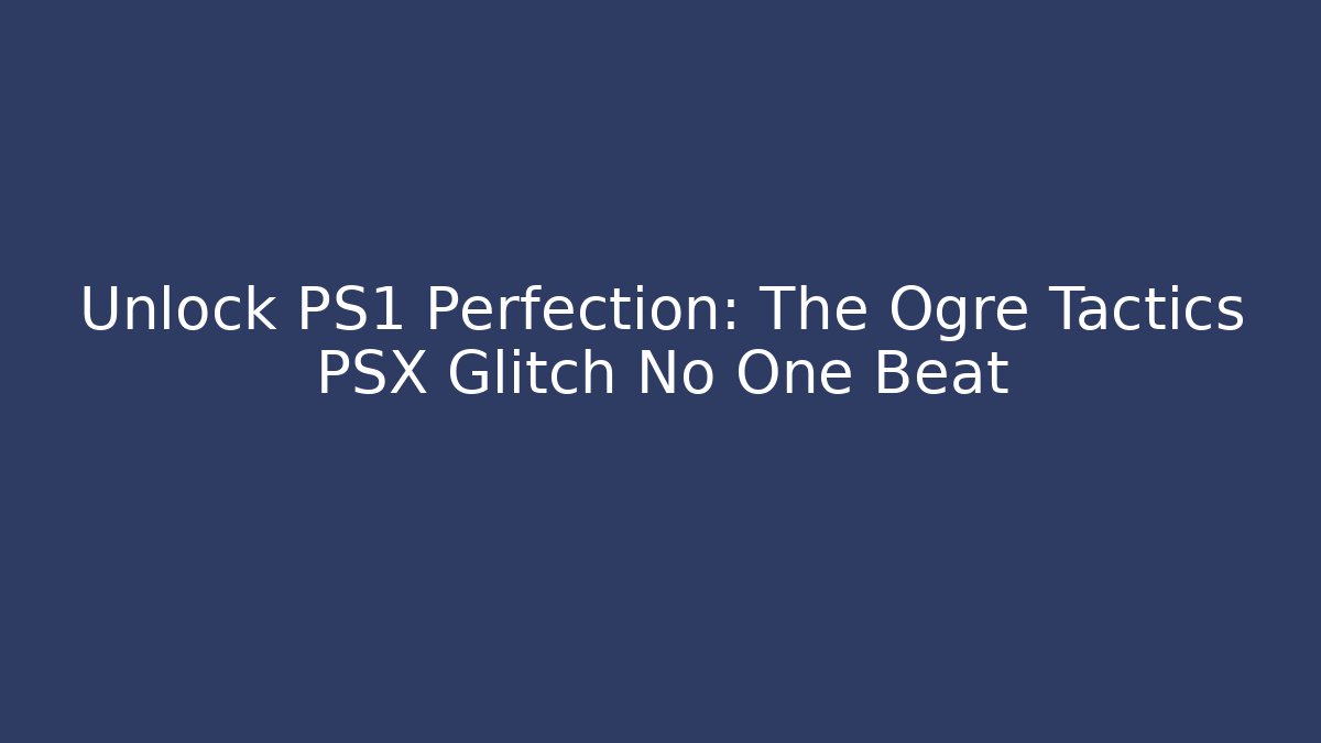 Unlock PS1 Perfection: The Ogre Tactics PSX Glitch No One Beat