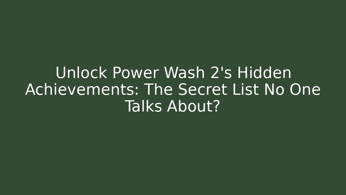 Unlock Power Wash 2's Hidden Achievements: The Secret List No One Talks About?