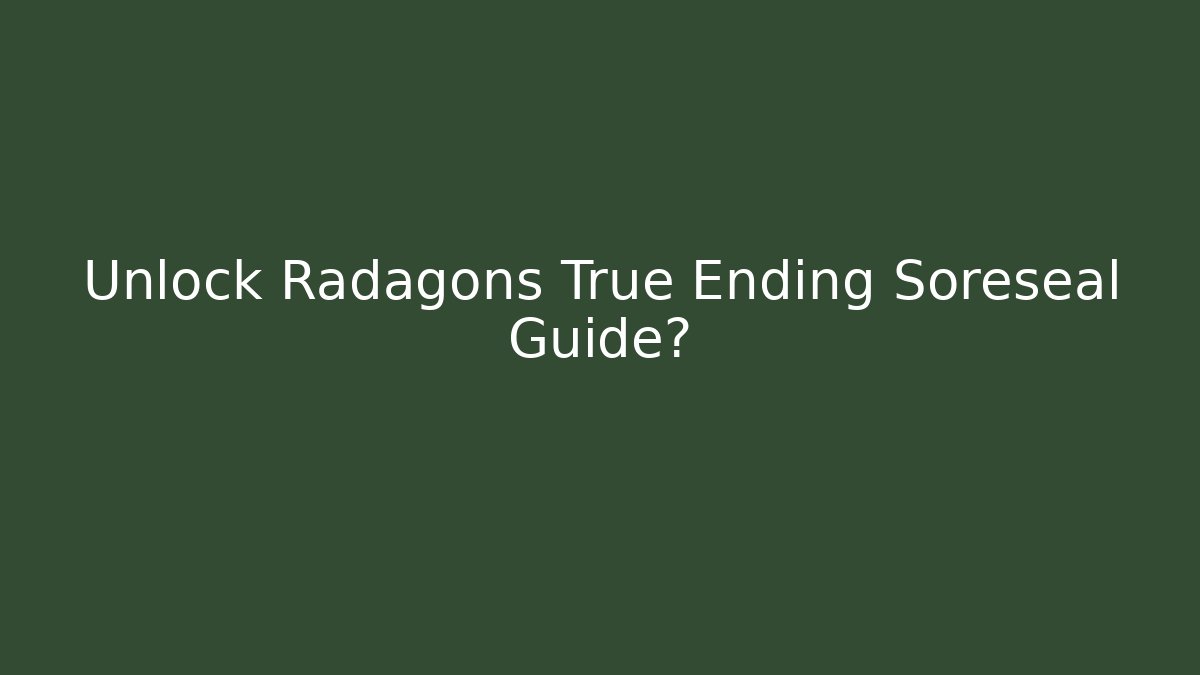 Unlock Radagons True Ending Soreseal Guide?