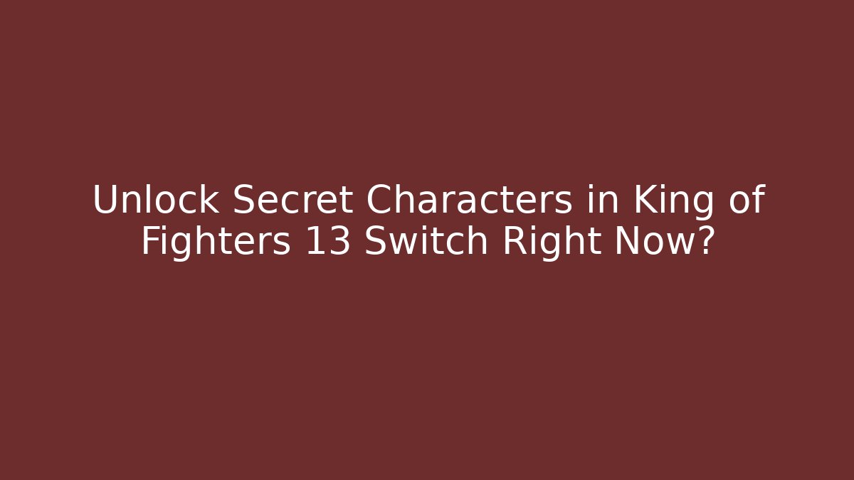 Unlock Secret Characters in King of Fighters 13 Switch Right Now?