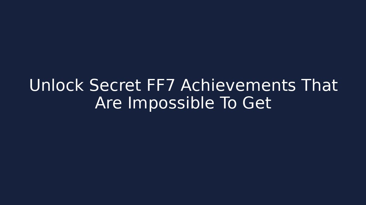 Unlock Secret FF7 Achievements That Are Impossible To Get