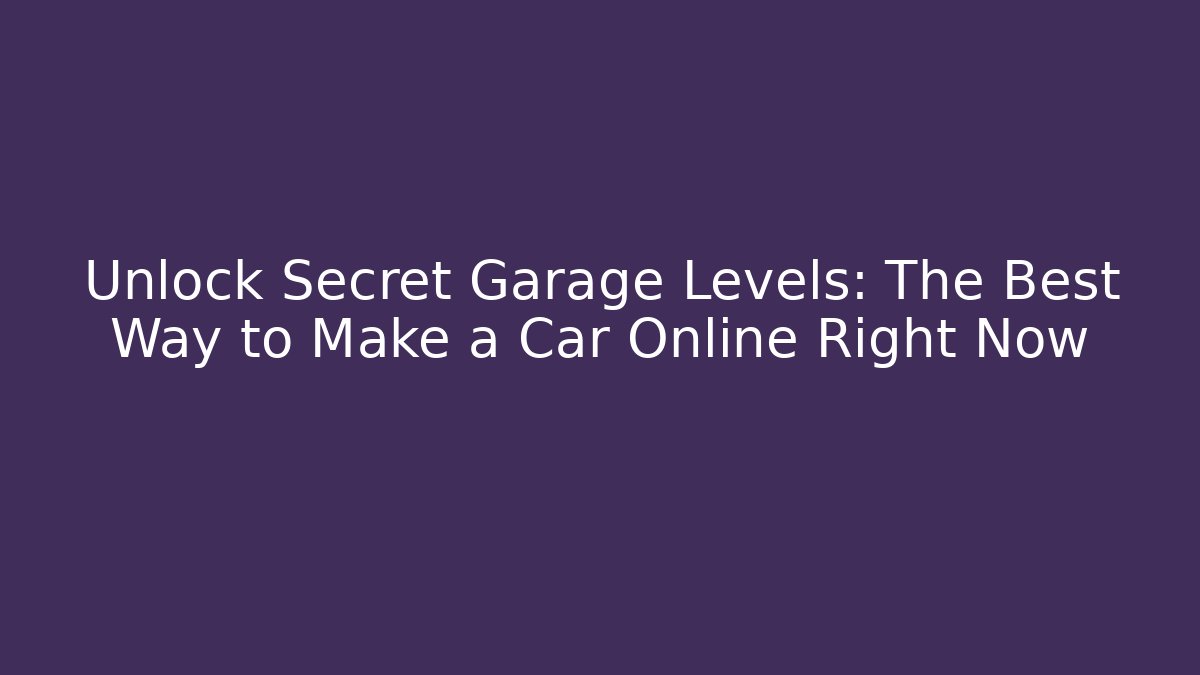 Unlock Secret Garage Levels: The Best Way to Make a Car Online Right Now
