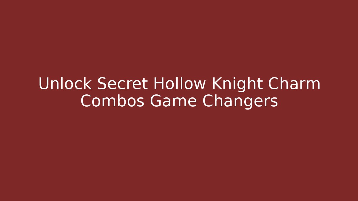 Unlock Secret Hollow Knight Charm Combos Game Changers