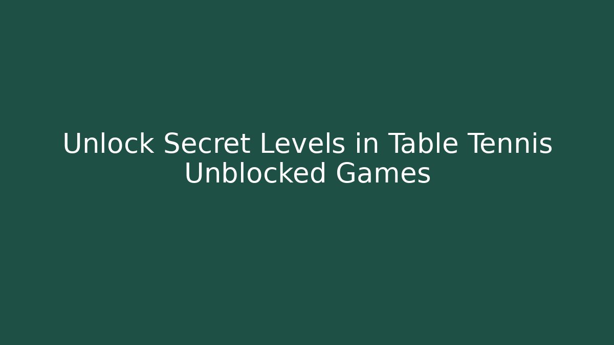 Unlock Secret Levels in Table Tennis Unblocked Games