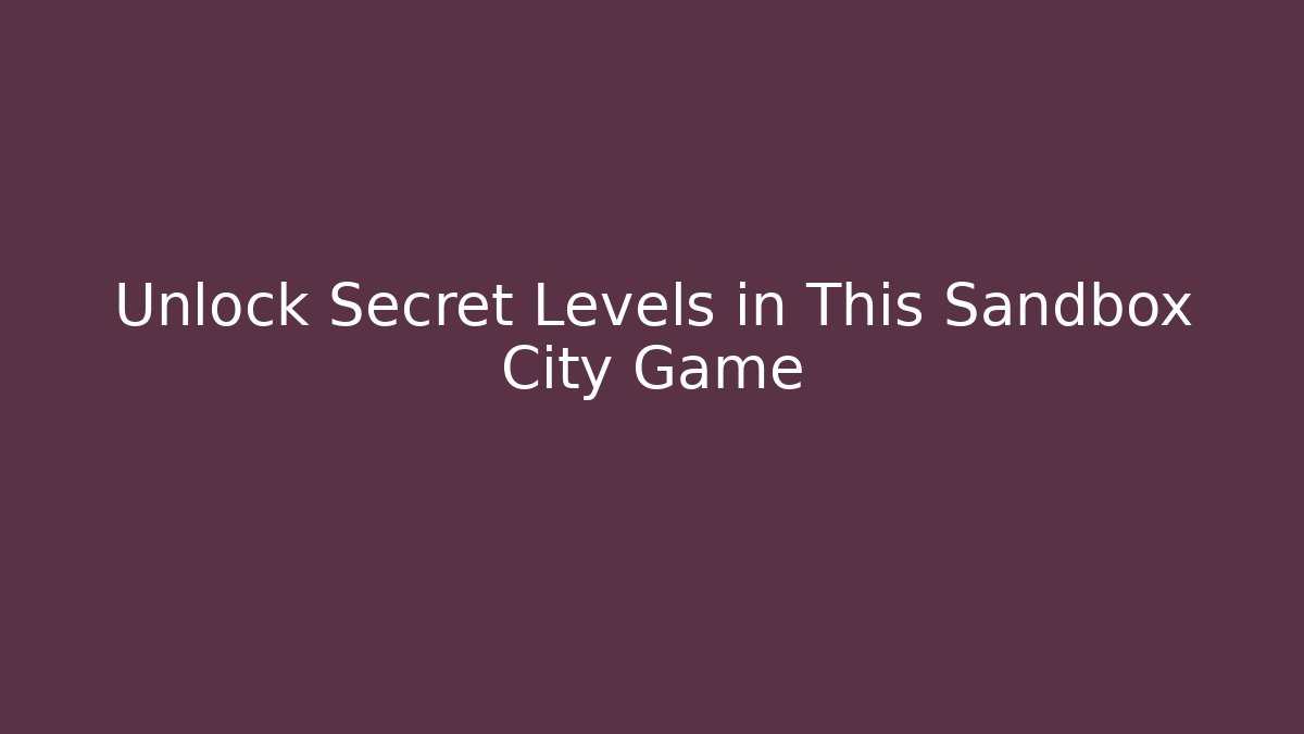 Unlock Secret Levels in This Sandbox City Game