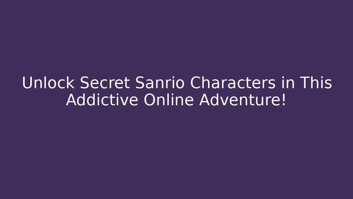 Unlock Secret Sanrio Characters in This Addictive Online Adventure!