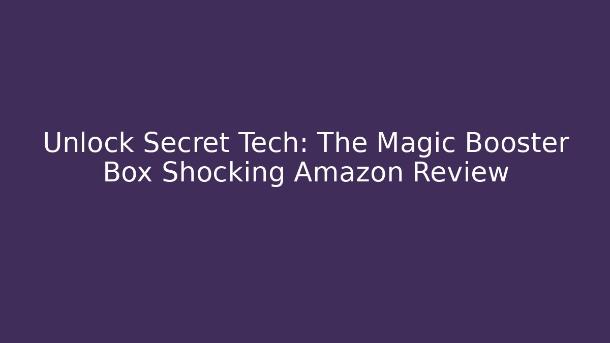 Unlock Secret Tech: The Magic Booster Box Shocking Amazon Review