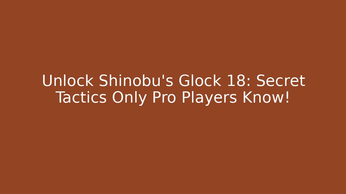 Unlock Shinobu's Glock 18: Secret Tactics Only Pro Players Know!