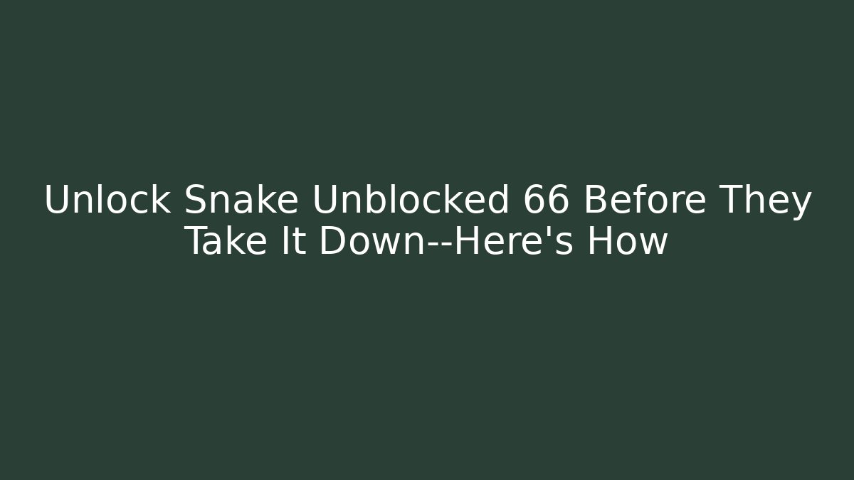 Unlock Snake Unblocked 66 Before They Take It Down—Here’s How - Sports History Weekly