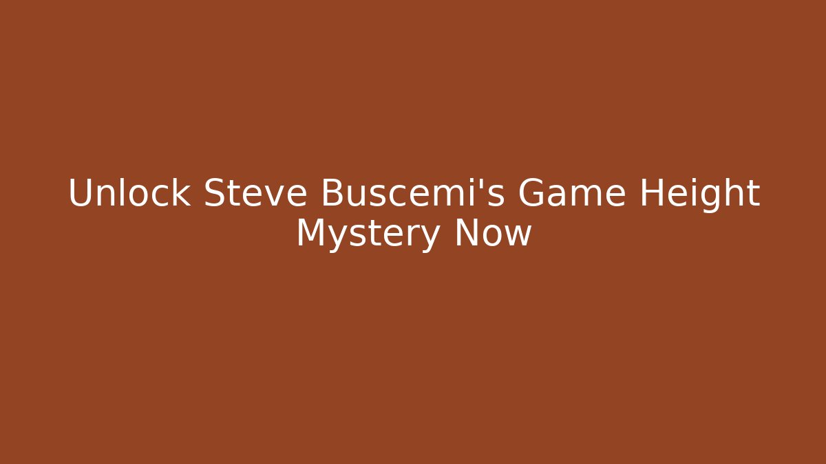 Unlock Steve Buscemi's Game Height Mystery Now